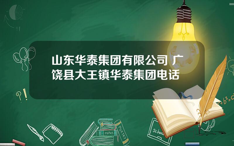 山东华泰集团有限公司 广饶县大王镇华泰集团电话